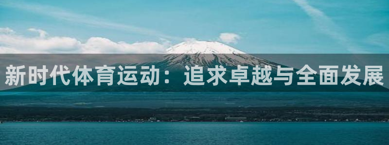 劲球体育在线观看：新时代体育运动：追求卓越与全面发展