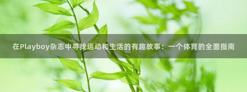 劲球体育免费直播小羊直播间：在Playboy杂志中寻找运动和生活的有趣故事：一个体育的全面指南