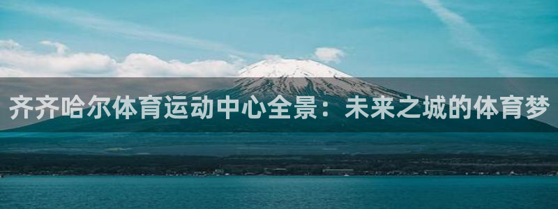 劲球体育免费观看高清视频：齐齐哈尔体育运动中心全景：未来之城的体育梦